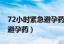 72小時(shí)緊急避孕藥吃一次行嗎（72小時(shí)緊急避孕藥）
