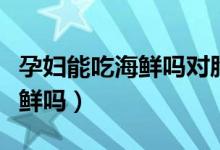 孕婦能吃海鮮嗎對(duì)胎兒有影響嗎（孕婦能吃海鮮嗎）