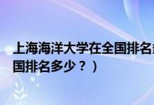 上海海洋大學(xué)在全國(guó)排名多少名（上海海洋大學(xué)怎么樣？全國(guó)排名多少？）