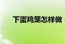 下蛋雞籠怎樣做（下蛋雞籠做的方法）