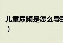 兒童尿頻是怎么導(dǎo)致的（兒童尿頻是怎么回事）