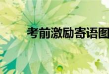 考前激勵(lì)寄語圖片（考前激勵(lì)寄語）