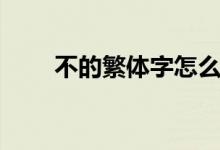 不的繁體字怎么寫（不是什么意思）