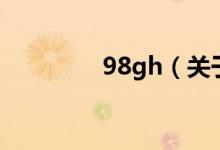 98gh（關(guān)于98gh的介紹）