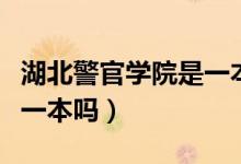 湖北警官學(xué)院是一本嗎（湖北警官學(xué)院是不是一本嗎）
