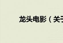 龍頭電影（關(guān)于龍頭電影的介紹）