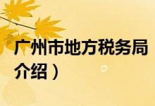廣州市地方稅務(wù)局（關(guān)于廣州市地方稅務(wù)局的介紹）