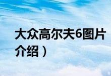 大眾高爾夫6圖片（關(guān)于大眾高爾夫6圖片的介紹）