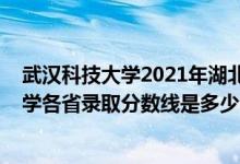 武漢科技大學2021年湖北錄取分數(shù)線（2021年武漢科技大學各省錄取分數(shù)線是多少）