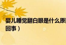 嬰兒睡覺(jué)翻白眼是什么原因引起的（嬰兒睡覺(jué)翻白眼是怎么回事）