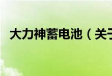 大力神蓄電池（關(guān)于大力神蓄電池的介紹）