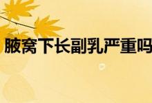 腋窩下長副乳嚴(yán)重嗎（腋窩下長副乳怎么辦）