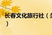 長春文化旅行社（關于長春文化旅行社的介紹）