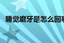 睡覺磨牙是怎么回事（睡覺磨牙原因簡述）