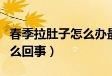 春季拉肚子怎么辦最快的方法（春季拉肚子怎么回事）