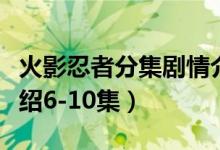 火影忍者分集劇情介紹（火影忍者分集劇情介紹6-10集）