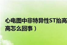 心電圖中非特異性ST抬高是什么意思（心電圖非特異性st抬高怎么回事）