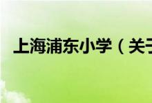 上海浦東小學(xué)（關(guān)于上海浦東小學(xué)的介紹）