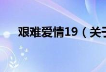 艱難愛(ài)情19(關(guān)于艱難愛(ài)情19的介紹)