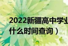 2022新疆高中學(xué)業(yè)水平考試成績(jī)公布時(shí)間（什么時(shí)間查詢）