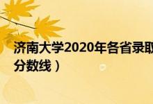 濟(jì)南大學(xué)2020年各省錄取分?jǐn)?shù)線（2020濟(jì)南大學(xué)高考錄取分?jǐn)?shù)線）