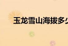 玉龍雪山海拔多少（玉龍雪山的介紹）