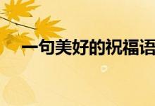 一句美好的祝福語（每一句都值得收藏）