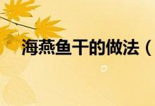 海燕魚(yú)干的做法（海燕魚(yú)干的烹飪方法）