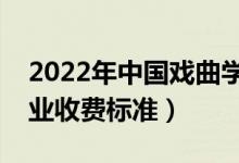 2022年中國(guó)戲曲學(xué)院學(xué)費(fèi)多少錢(qián)（一年各專(zhuān)業(yè)收費(fèi)標(biāo)準(zhǔn)）