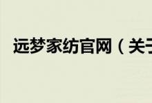 遠(yuǎn)夢家紡官網(wǎng)（關(guān)于遠(yuǎn)夢家紡官網(wǎng)的介紹）