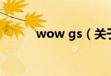 wow gs（關(guān)于wow gs的介紹）