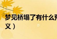 夢見橋塌了有什么預(yù)兆（夢見橋塌了有什么含義）