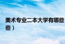 美術(shù)專(zhuān)業(yè)二本大學(xué)有哪些（適合美術(shù)生的綜合大學(xué)二本有哪些）