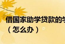 借國(guó)家助學(xué)貸款的學(xué)生要轉(zhuǎn)學(xué)或者退學(xué)等情況（怎么辦）
