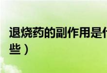 退燒藥的副作用是什么（退燒藥的副作用有哪些）