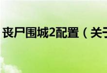 喪尸圍城2配置（關(guān)于喪尸圍城2配置的介紹）