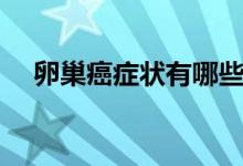 卵巢癌癥狀有哪些（卵巢癌癥狀有哪些）