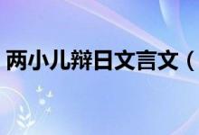 兩小兒辯日文言文（兩小兒辯日原文和譯文）