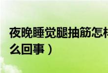 夜晚睡覺腿抽筋怎樣解決（夜晚睡覺腿抽筋怎么回事）