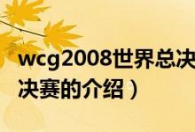 wcg2008世界總決賽（關(guān)于wcg2008世界總決賽的介紹）