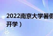 2022南京大學暑假放假時間安排（什么時候開學）