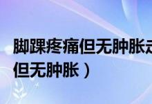 腳踝疼痛但無腫脹走路疼是痛風(fēng)嗎（腳踝疼痛但無腫脹）