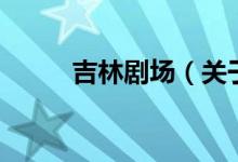吉林劇場(chǎng)（關(guān)于吉林劇場(chǎng)的介紹）