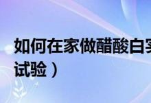 如何在家做醋酸白實(shí)驗(yàn)?zāi)兀ㄈ绾卧诩易龃姿岚自囼?yàn)）