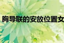 胸導(dǎo)聯(lián)的安放位置女性（胸導(dǎo)聯(lián)的安放位置）