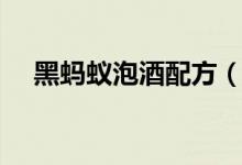 黑螞蟻泡酒配方（黑螞蟻泡酒配方方法）