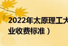 2022年太原理工大學(xué)學(xué)費(fèi)多少錢（一年各專業(yè)收費(fèi)標(biāo)準(zhǔn)）