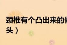 頸椎有個(gè)凸出來(lái)的骨頭（頸椎有個(gè)凸出來(lái)的骨頭）