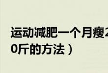 運動減肥一個月瘦20斤（運動減肥一個月瘦20斤的方法）