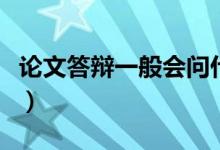 論文答辯一般會(huì)問什么問題（有哪些注意事項(xiàng)）
